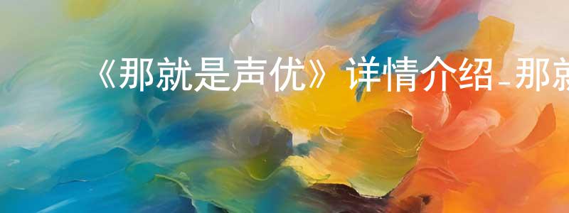 ﻿陈寿伟发布﻿《那就是声优》详情介绍_那就是声优已完结在线观看_那就是声优迅雷下载_日漫